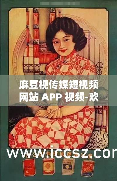麻豆视传媒短视频网站 APP 视频-欢迎您：带你领略精彩短视频世界