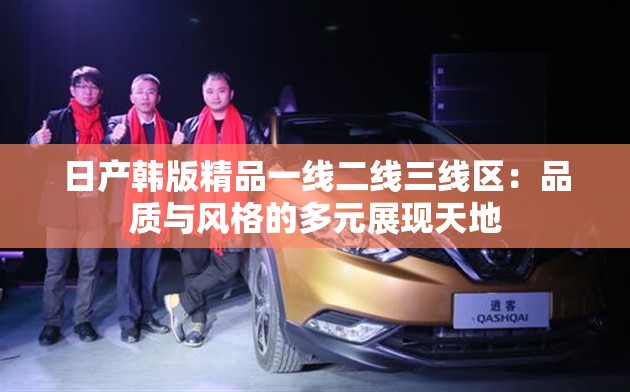 日产韩版精品一线二线三线区：品质与风格的多元展现天地