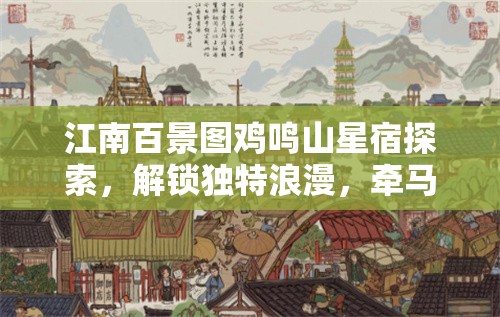 江南百景图鸡鸣山星宿探索，解锁独特浪漫，牵马漫步至河边之旅