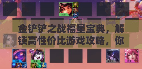 金铲铲之战福星宝典，解锁高性价比游戏攻略，你做好充分准备迎接挑战了吗？