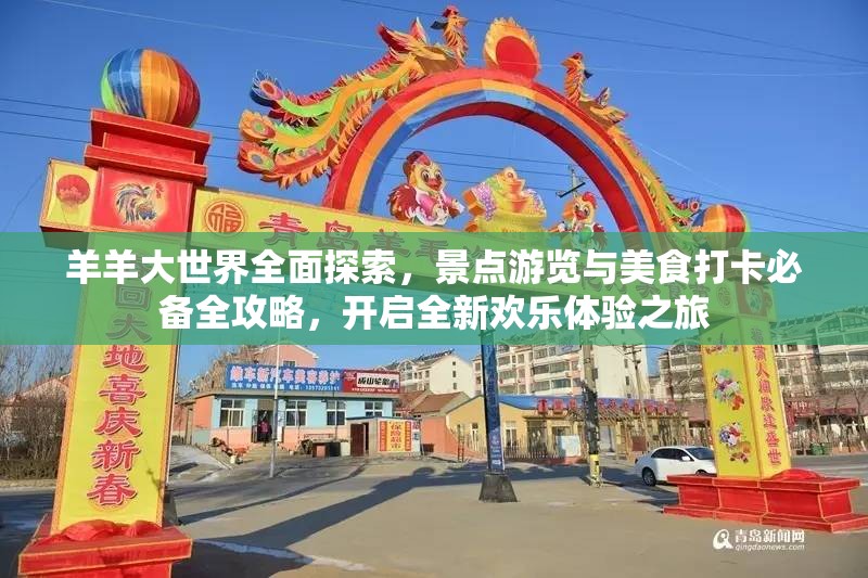 羊羊大世界全面探索，景点游览与美食打卡必备全攻略，开启全新欢乐体验之旅