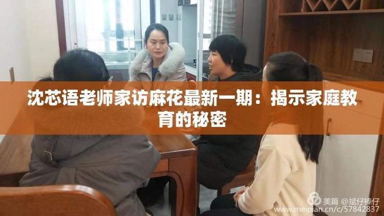 沈芯语老师家访麻花最新一期：揭示家庭教育的秘密