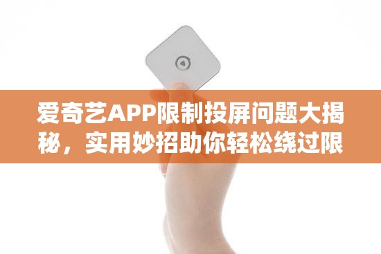 爱奇艺APP限制投屏问题大揭秘，实用妙招助你轻松绕过限制，畅享大屏观影