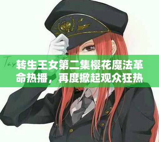 转生王女第二集樱花魔法革命热播，再度掀起观众狂热追捧浪潮