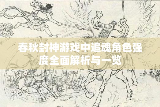 春秋封神游戏中追魂角色强度全面解析与一览