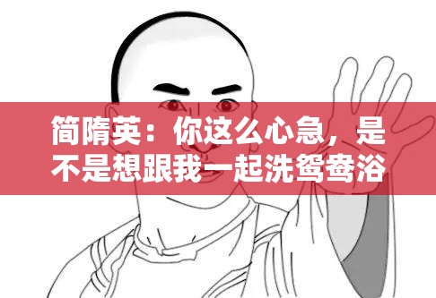 简隋英：你这么心急，是不是想跟我一起洗鸳鸯浴