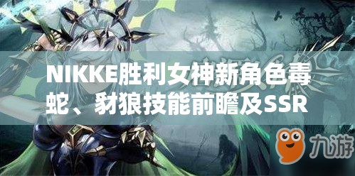 NIKKE胜利女神新角色毒蛇、豺狼技能前瞻及SSR角色资源管理全面深度解析