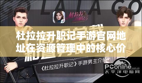 杜拉拉升职记手游官网地址在资源管理中的核心价值与高效整合利用策略