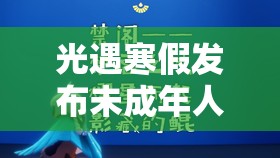 光遇寒假发布未成年人限玩通知，开启限时探索与乐趣之旅新篇章