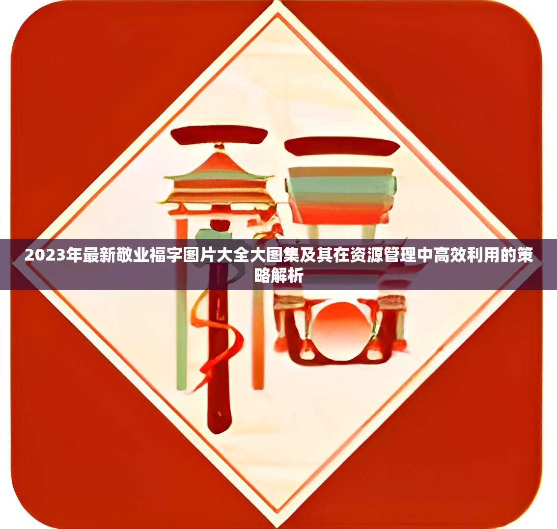 2023年最新敬业福字图片大全大图集及其在资源管理中高效利用的策略解析