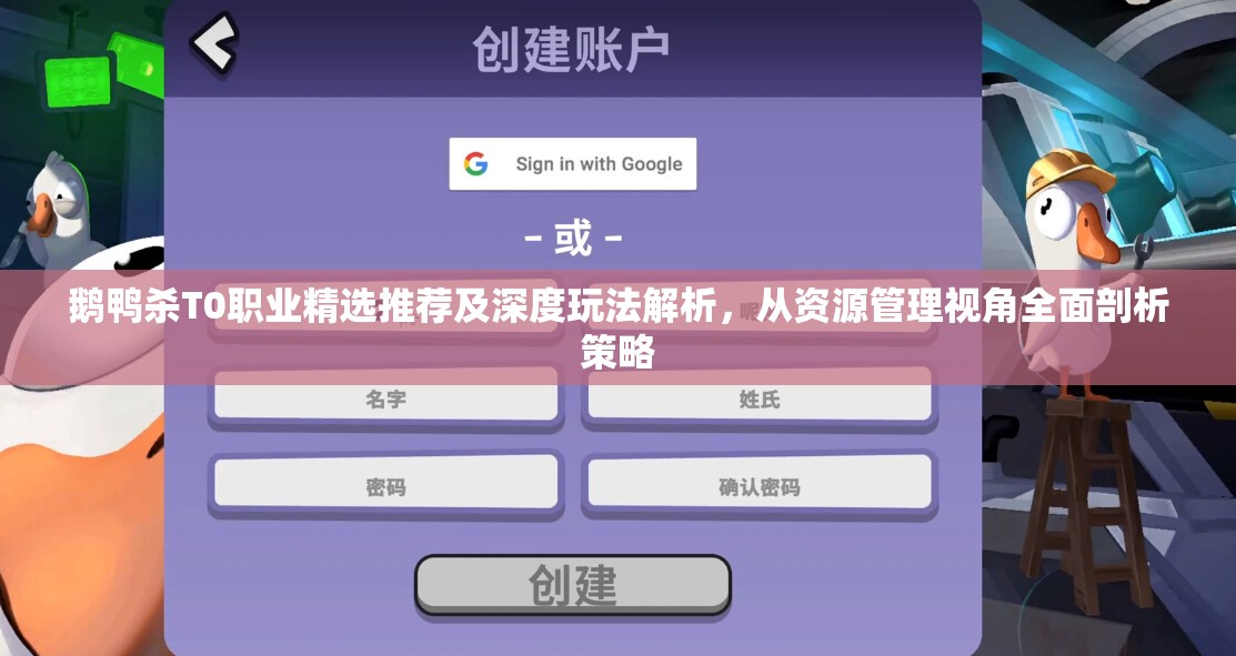 鹅鸭杀T0职业精选推荐及深度玩法解析，从资源管理视角全面剖析策略