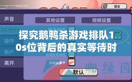 探究鹅鸭杀游戏排队10s位背后的真实等待时间究竟有多长？