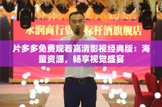 片多多免费观看高清影视经典版：海量资源，畅享视觉盛宴