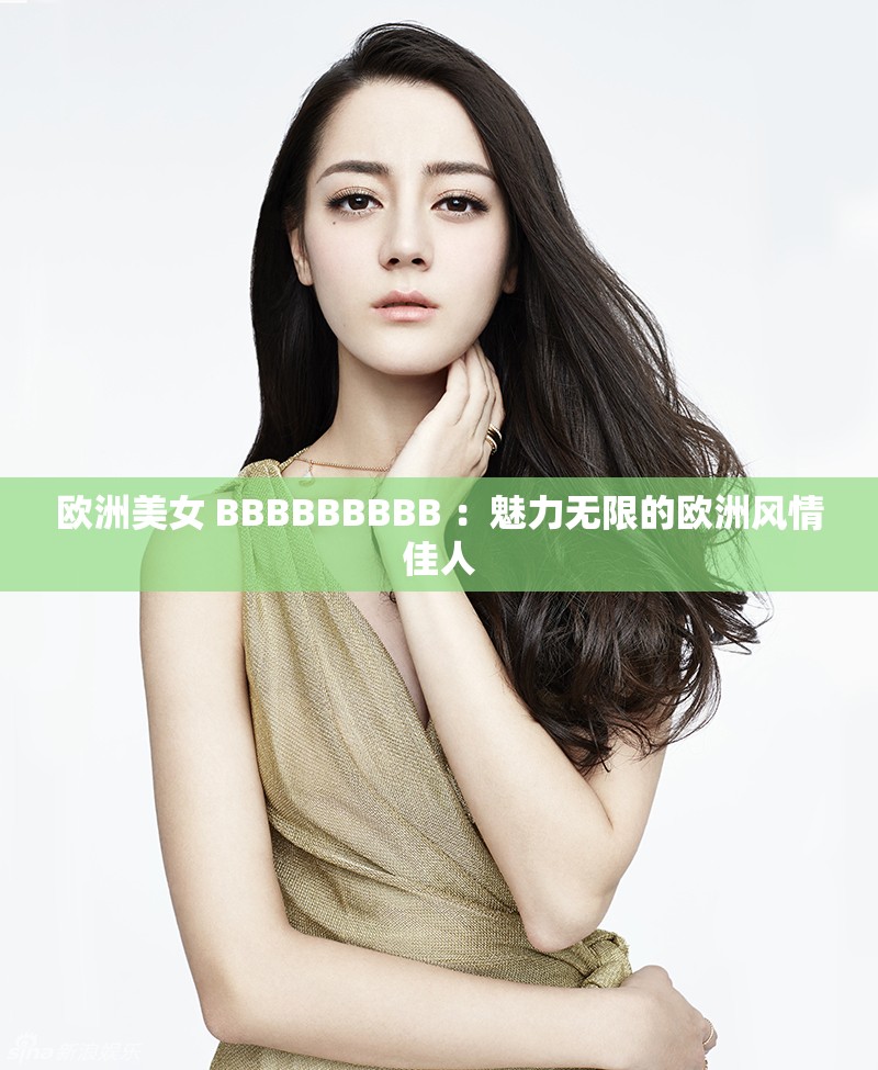 欧洲美女 BBBBBBBBB ：魅力无限的欧洲风情佳人