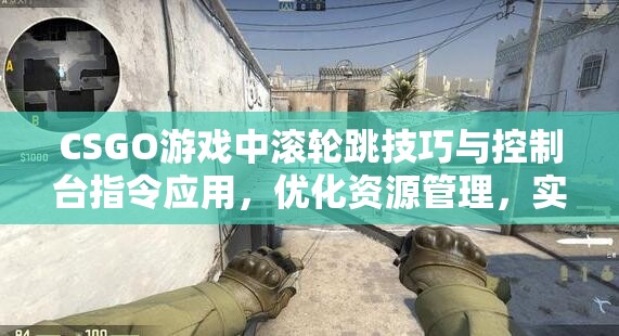 CSGO游戏中滚轮跳技巧与控制台指令应用，优化资源管理，实现高效使用并避免浪费