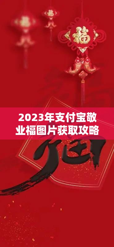 2023年支付宝敬业福图片获取攻略全解析，助你轻松集齐五福