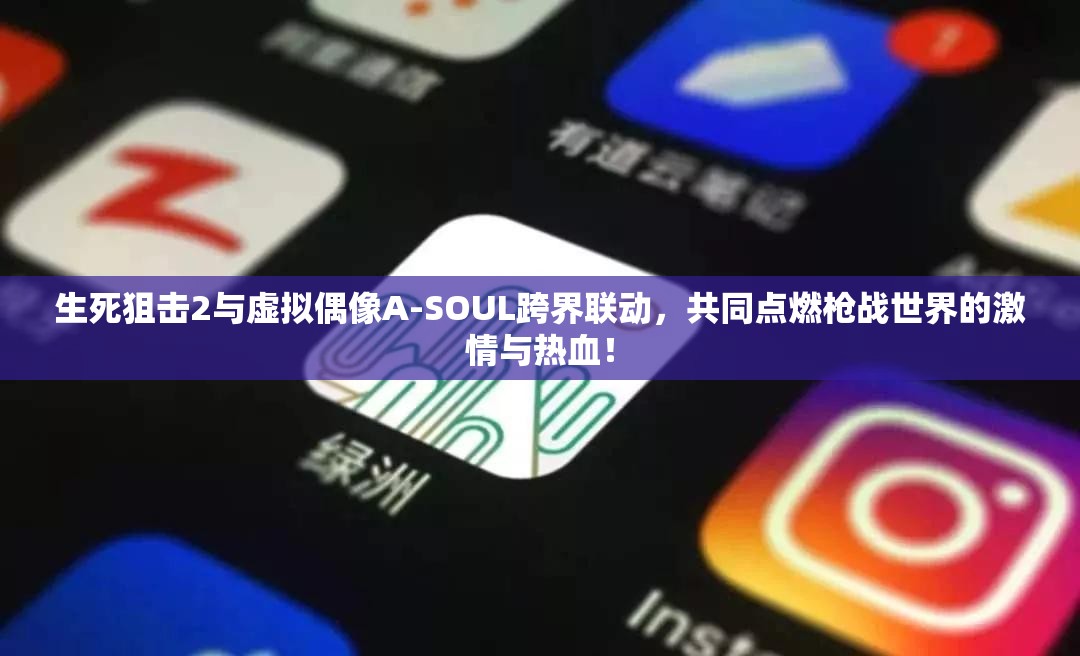 生死狙击2与虚拟偶像A-SOUL跨界联动，共同点燃枪战世界的激情与热血！
