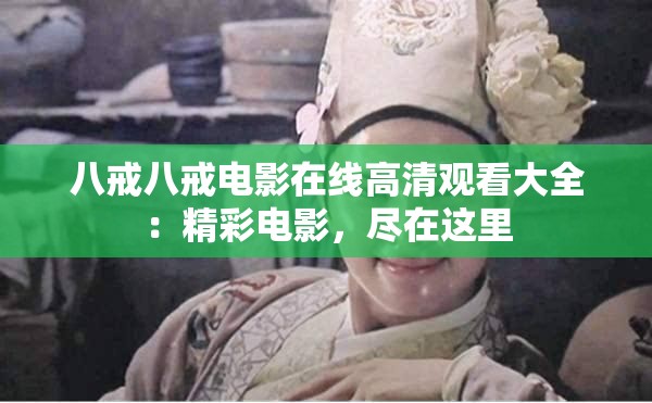 八戒八戒电影在线高清观看大全：精彩电影，尽在这里