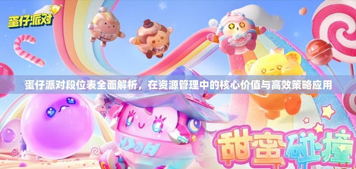 蛋仔派对段位表全面解析，在资源管理中的核心价值与高效策略应用