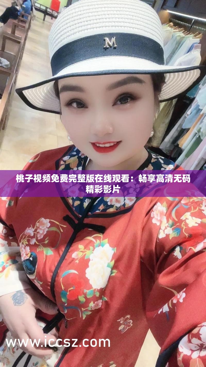 桃子视频免费完整版在线观看：畅享高清无码精彩影片