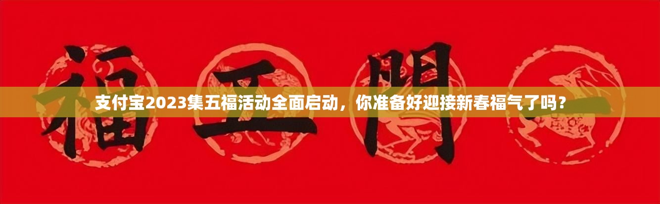 支付宝2023集五福活动全面启动，你准备好迎接新春福气了吗？