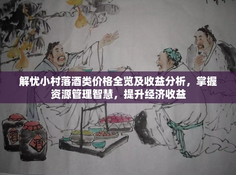 解忧小村落酒类价格全览及收益分析，掌握资源管理智慧，提升经济收益