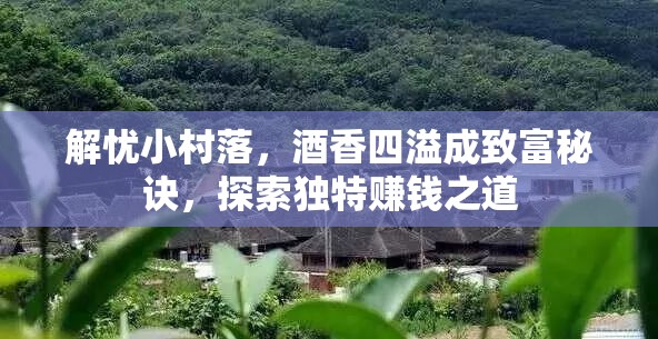 解忧小村落，酒香四溢成致富秘诀，探索独特赚钱之道