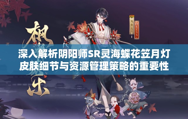 深入解析阴阳师SR灵海蝶花笠月灯皮肤细节与资源管理策略的重要性