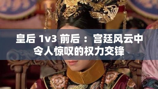 皇后 1v3 前后 ：宫廷风云中令人惊叹的权力交锋