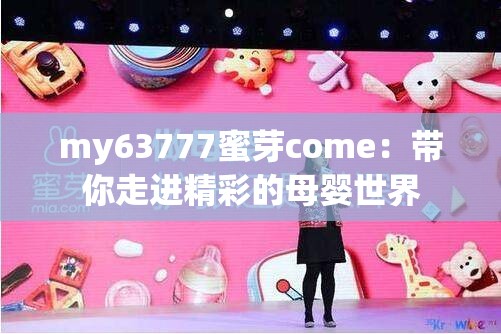 my63777蜜芽come：带你走进精彩的母婴世界