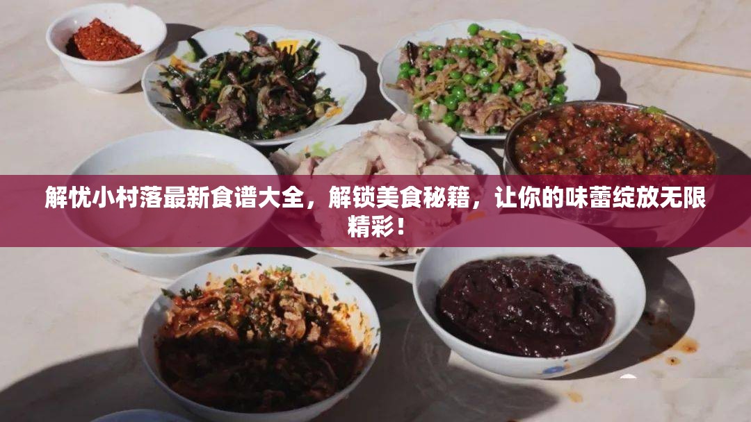 解忧小村落最新食谱大全，解锁美食秘籍，让你的味蕾绽放无限精彩！