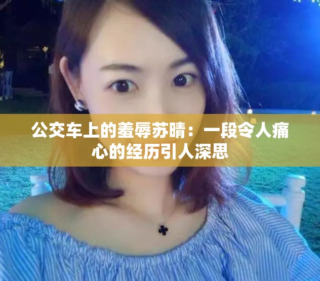 公交车上的羞辱苏晴：一段令人痛心的经历引人深思