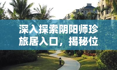 深入探索阴阳师珍旅居入口，揭秘位置布局、管理策略及价值最大化途径