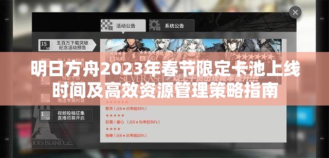 明日方舟2023年春节限定卡池上线时间及高效资源管理策略指南