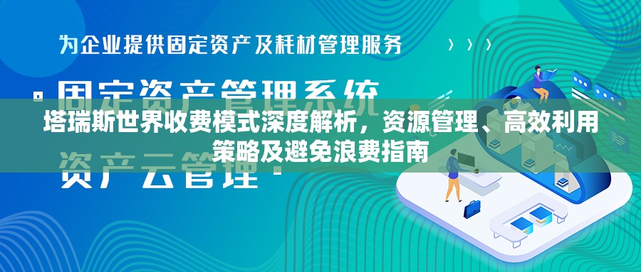 塔瑞斯世界收费模式深度解析，资源管理、高效利用策略及避免浪费指南