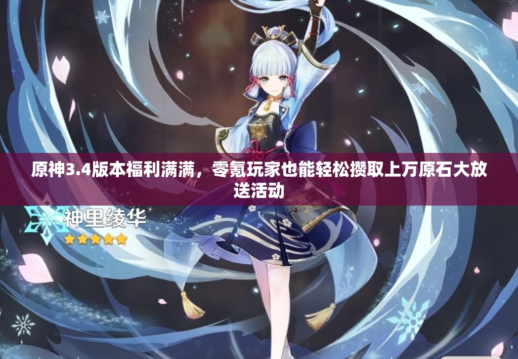 原神3.4版本福利满满，零氪玩家也能轻松攒取上万原石大放送活动