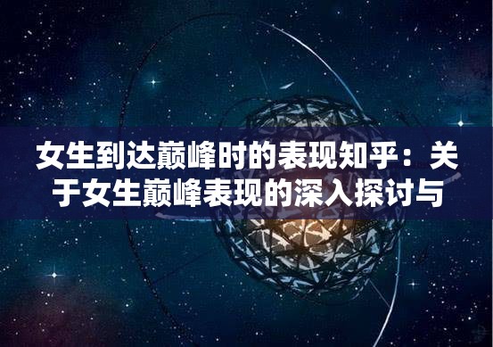 女生到达巅峰时的表现知乎：关于女生巅峰表现的深入探讨与分析