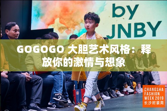 GOGOGO 大胆艺术风格：释放你的激情与想象