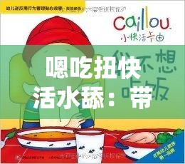 嗯吃扭快活水舔：带你探索独特而奇妙的体验之旅