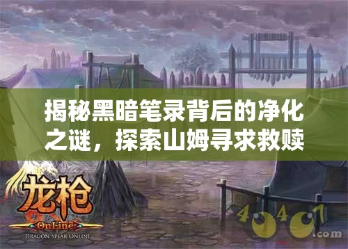 揭秘黑暗笔录背后的净化之谜，探索山姆寻求救赎的艰难历程