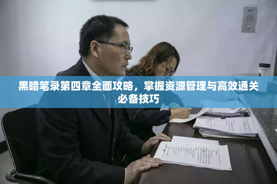 黑暗笔录第四章全面攻略，掌握资源管理与高效通关必备技巧