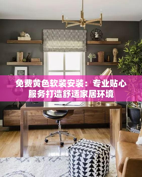 免费黄色软装安装：专业贴心服务打造舒适家居环境