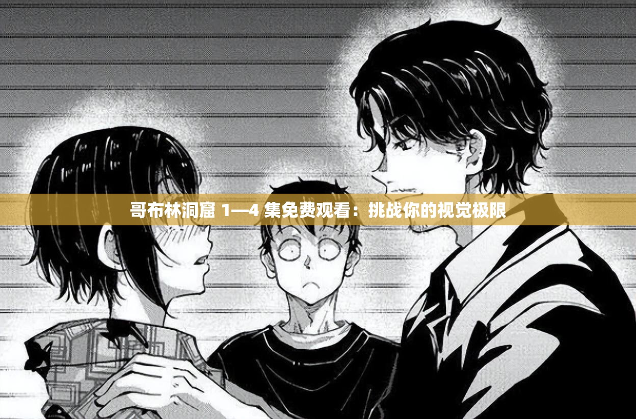哥布林洞窟 1—4 集免费观看：挑战你的视觉极限