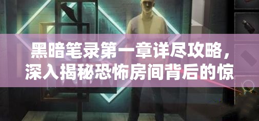 黑暗笔录第一章详尽攻略，深入揭秘恐怖房间背后的惊人真相