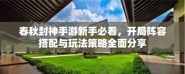 春秋封神手游新手必看，开局阵容搭配与玩法策略全面分享