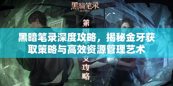 黑暗笔录深度攻略，揭秘金牙获取策略与高效资源管理艺术
