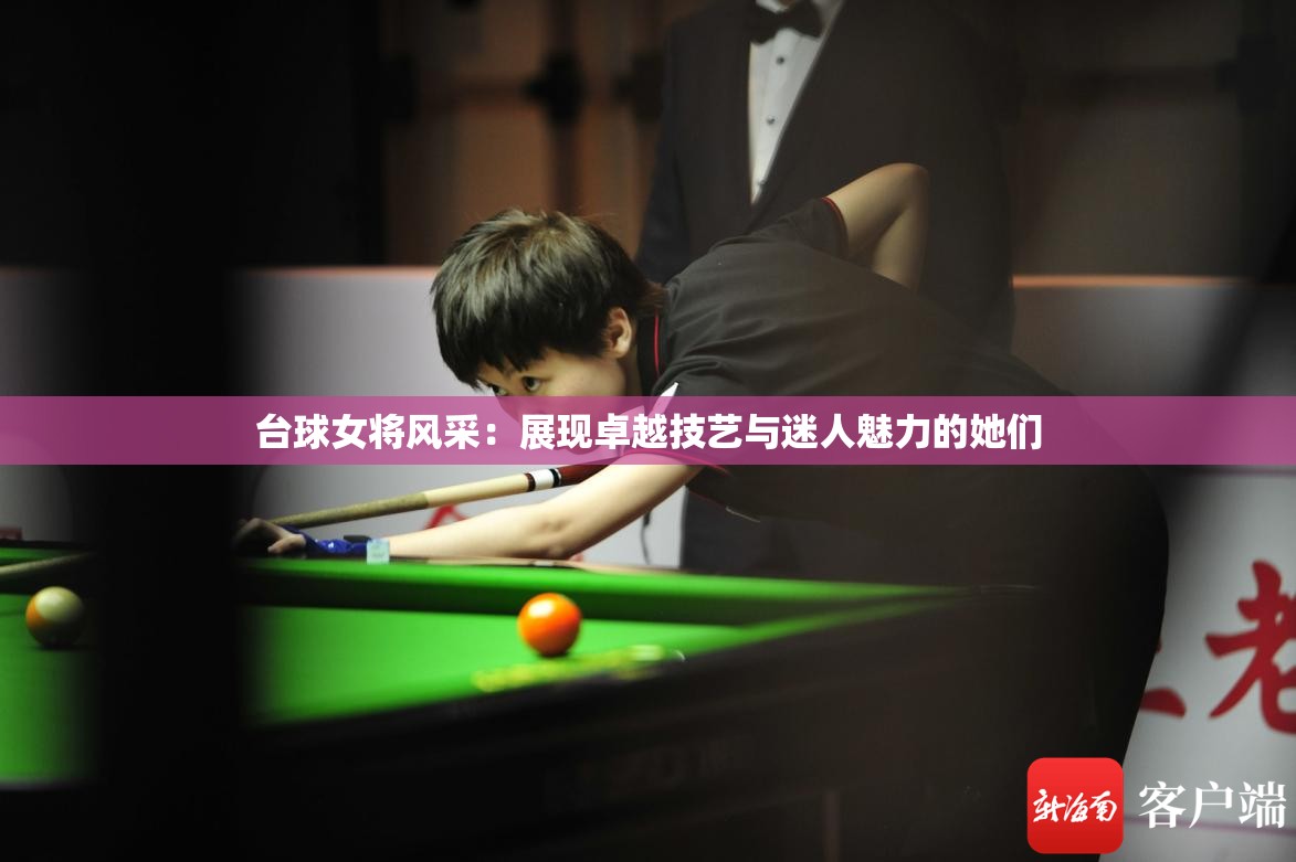 台球女将风采：展现卓越技艺与迷人魅力的她们