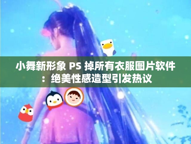 小舞新形象 PS 掉所有衣服图片软件：绝美性感造型引发热议