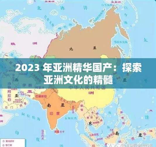 2023 年亚洲精华国产：探索亚洲文化的精髓