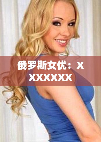 俄罗斯女优：XXXXXXX